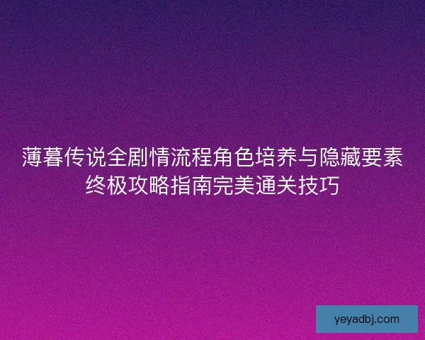 薄暮传说全剧情流程角色培养与隐藏要素终极攻略指南完美通关技巧