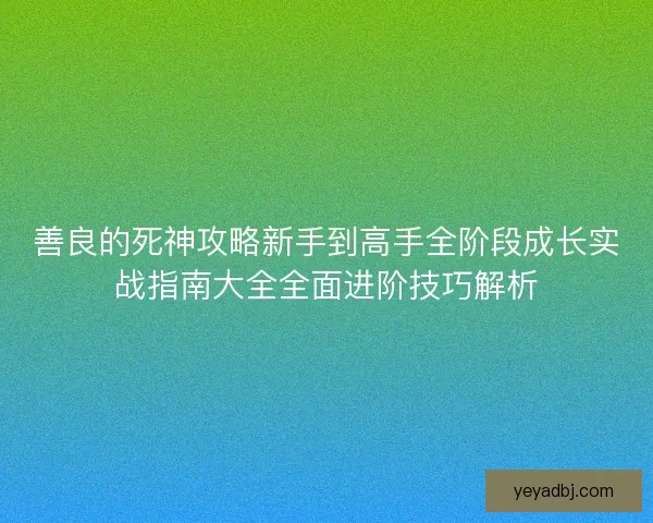善良的死神攻略新手到高手全阶段成长实战指南大全全面进阶技巧解析